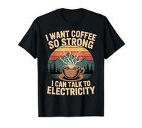 I Want Coffee So Strong I Can Talk to Electricity T-Shirt