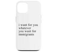 I want for you whatever you want for immigrants Coque pour iPhone 13