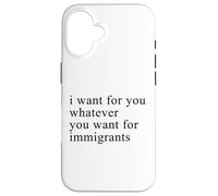 I want for you whatever you want for immigrants Coque pour iPhone 16
