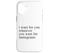 I want for you whatever you want for immigrants Coque pour iPhone 16 Plus