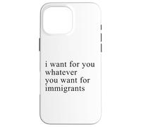 I want for you whatever you want for immigrants Coque pour iPhone 16 Pro Max