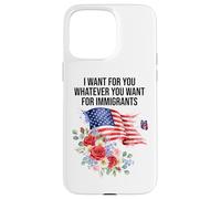 I Want for You Whatever You Want for Immigrants Made US Flag Coque pour iPhone 15 Pro Max