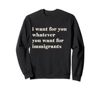 I want for you whatever you want for immigrants Sweatshirt