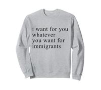 I want for you whatever you want for immigrants Sweatshirt
