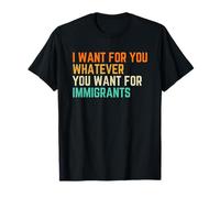 I Want For You Whatever You Want For Immigrants T-Shirt