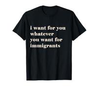 I want for you whatever you want for immigrants T-Shirt