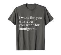 I want for you whatever you want for immigrants T-Shirt