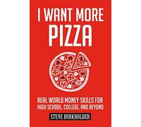 I Want More Pizza: Real World Money Skills For High School, College, And Beyond