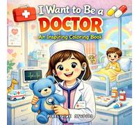 I Want to Be a Doctor: A Fun and Inspiring Coloring Adventure with Hospitals, Medical Tools, Checkups, Nurses, and Caring Heroes