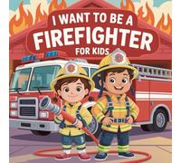 I Want To Be A Firefighter For Kids: Brave Hearts, Big Dreams, Discover the Firefighter in You!