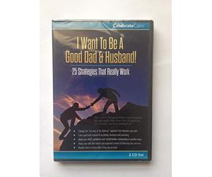 I Want to be a Good Dad and Husband: 25 Strategies that Really Work