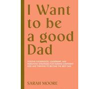 I want to be a Good dad: Positive Fatherhood, Leadership, and Parenting Strategies for Raising Confident Kids and Thriving to become the best dad