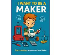 I WANT TO BE A MAKER: Start building. Anyone can be a maker.