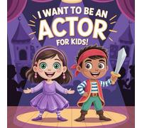 I Want to Be an Actor For Kids: Learn, Imagine, Perform Becoming the Actor You Dream To Be.