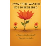 I WANT TO BE WANTED, NOT TO BE NEEDED: A Journey Back to Myself