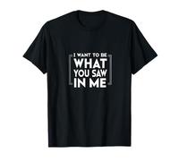 I Want to Be What You Saw In Me T-Shirt