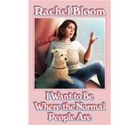 I Want to Be Where the Normal People Are by Rachel Bloom Rachel Bloom (Auteur)