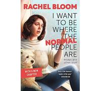 Rachel Bloom – I Want to Be Where the Normal People Are : Essays and Other Stuff