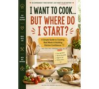 I WANT TO COOK... BUT WHERE DO I START ?: Right Here. No Experience. No Stress. Learn What Really Matters, Cook Food You’ll Love, and Have Fun Along the Way.
