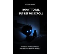 I Want to Die, But Let me Scroll: Why your phone owns you, And how to take your life back