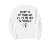 I Want to Have Coffee Cup with You for The Rest of Our Lives Sweatshirt