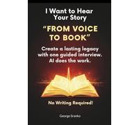 I Want to Hear Your Story: The Easy AI Method to Capture and Share Your Loved One’s Life Story in a Book - No Writing Required!