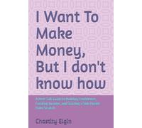 I Want To Make Money, But I don't know how: A Real-Talk Guide to Building Confidence, Creating Income, and Starting a Side Hustle From Scratch