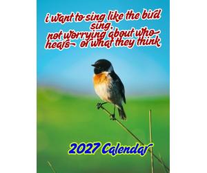 I want to sing like the bird not worrying about who hears or what they think: Beautiful Birds 2027 Calenda r A Year of Amazing Bird Photography