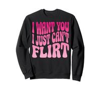 I Want You I Just Can't Flirt Sweatshirt