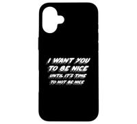 I Want You to Be Nice Until It's Time to Not Be Nice Coque pour iPhone 16 Plus
