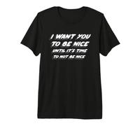 I Want You to Be Nice Until It's Time to Not Be Nice T-Shirt Haut de Gamme