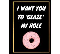 I Want You To 'Glaze' My Hole: Funny Rude Valentine's Day Notebook Gift For Husband, Fiance, Boyfriend, From Wife, From Her, For Him: | Lined Notebook ... 120 pages, 8.5x11, Soft Cover, Matte Finish