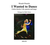 I Wanted to Dance - Carlos Gavito: Life, Passion and Tango
