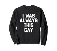 I Was Always This Gay - Funny Saying Sarcastic Humour Novelty Sweatshirt