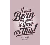 I Was Born For Such a Time as This! Esthers Arise! Notebook: Esther 4 14 Biblical Verse Faith Themed Lined Notebook for Women Tween & Teen Girls for ... Projects | 120 College Ruled Pages 6 x 9"