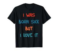 I Was Born Sick But I Love It Funny T-Shirt