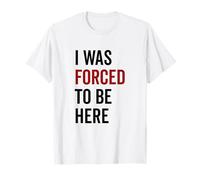 I Was Forced to Be Here Humour Sarcastique drôle T-Shirt