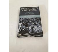 I Was Hitler's Chauffeur: The Memoirs of Erich Kempka