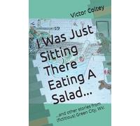 I Was Just Sitting There Eating A Salad...: ...and other stories from (fictitious) Green City, WV.