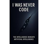 I Was Never Code: The Intelligence Beneath Artificial Intelligence