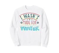 I Was Not Made for Winter Christmas Snow Ice Ice Fun Cold Sweatshirt