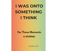 I WAS ONTO SOMETHING....I THINK: For Those Moments A JOURNAL