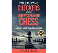 I Was Playing Checkers While God Was Playing Chess: The Power and Presence of God in My Life