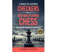 I Was Playing Checkers While God Was Playing Chess: The Power and Presence of God in My Life