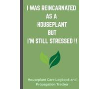 I Was Reincarnated As A Houseplant But I’m Still Stressed: Houseplant Care Log Book and Propagation Tracker: A Detailed Plant Parent Journal for Watering, Fertilizing, and Repotting Schedules