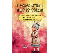 I WAS SURE I PUT IT THERE: A Log Book for People Who Hide Stuff "Somewhere Safe"