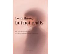 I Was There, But Not Really: For Overwhelmed Mothers Who Want to Come Home to Themselves