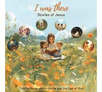 I Was There - Stories Of Jesus: Told by those who knew He was the Son of God