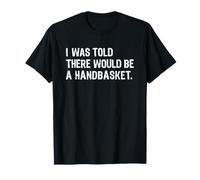 I Was Told There Would Be a Handbasket T-Shirt