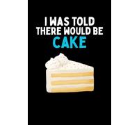 I Was Told There Would Be Cake Notebook: Funny Cake Lover Gift